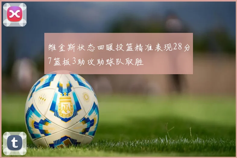 维金斯状态回暖投篮精准表现28分7篮板3助攻助球队取胜