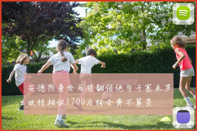 安德烈身价或将翻倍他与卡塞米罗坎特相似1700万转会费不算贵