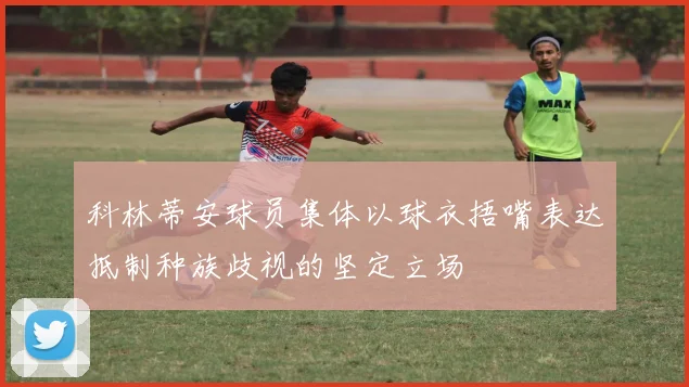 科林蒂安球员集体以球衣捂嘴表达抵制种族歧视的坚定立场